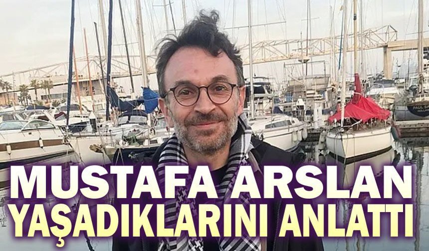 Mustafa Arslan, yaşadıklarını anlattı