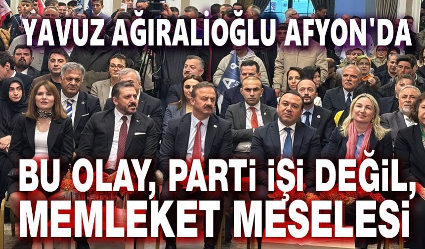 Yavuz Ağıralioğlu Afyonkarahisar’da konuştu