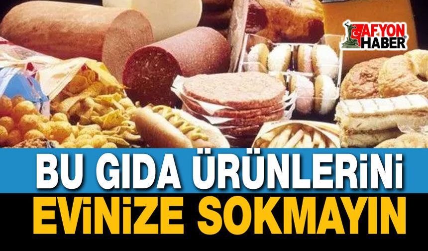 Uzmanlar uyardı: Bu gıdaları evinize sokmayın