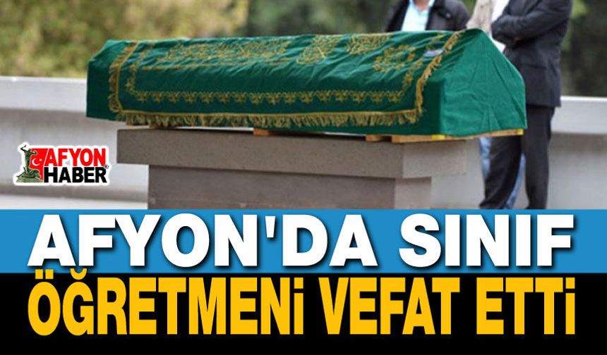 Afyon'da Sınıf Öğretmeni Vefat Etti