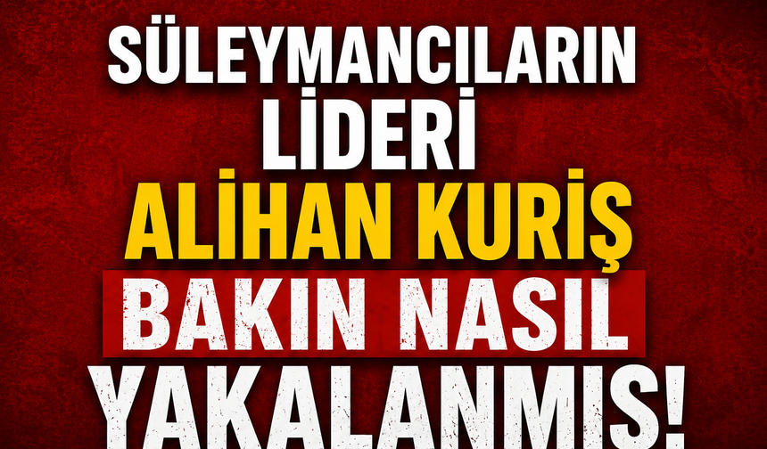 Süleymancıların lideri Alihan Kuriş bakın nasıl yakalanmış!