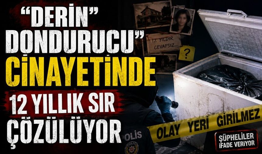“Derin Dondurucu” cinayetinde 12 yıllık sır çözülüyor