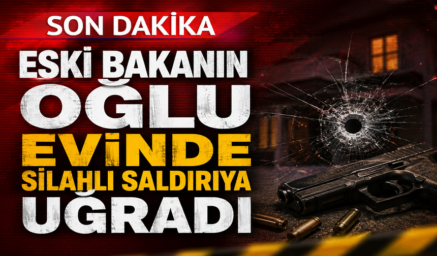 Eski Bakanın oğlu evinde silahlı saldırıya uğradı