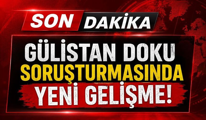 Gülistan Doku soruşturmasında yeni gelişme!