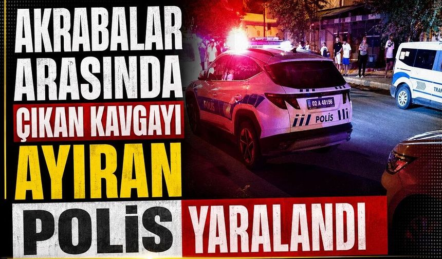Akrabalar arasında çıkan kavgayı ayıran polis yaralandı