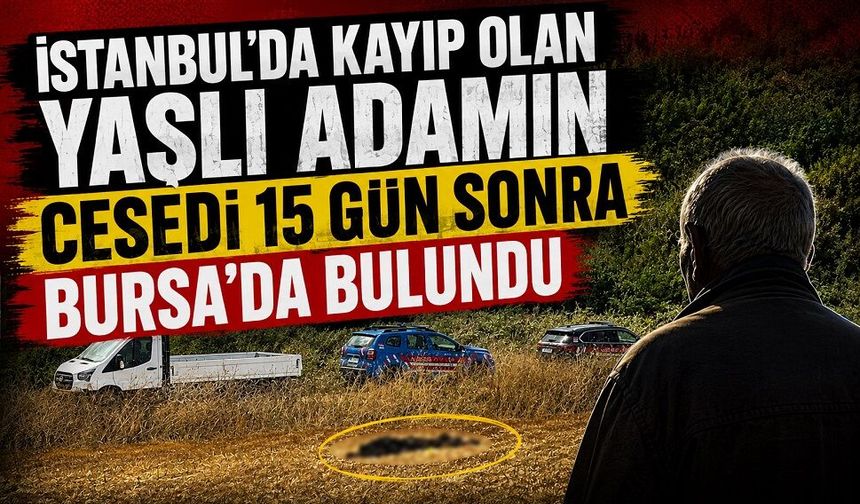 İstanbul’da kayıp olan yaşlı adamın cesedi 15 gün sonra Bursa’da bulundu