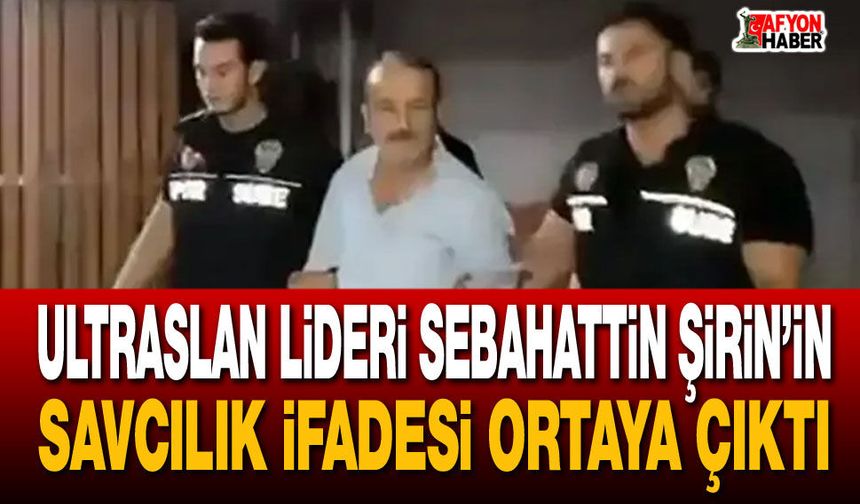 UltrAslan Lideri Sebahattin Şirin’in Savcılık ifadesi ortaya çıktı