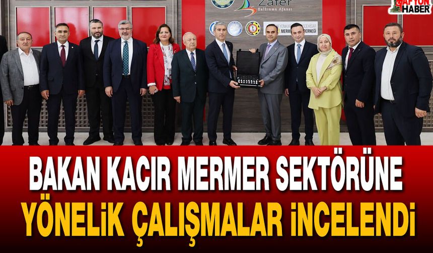 Bakan Kacır Mermer Sektörüne yönelik çalışmalar incelendi