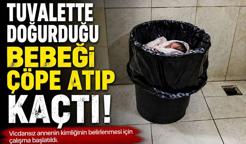 Tuvalette doğurduğu bebeği çöpe atıp kaçtı