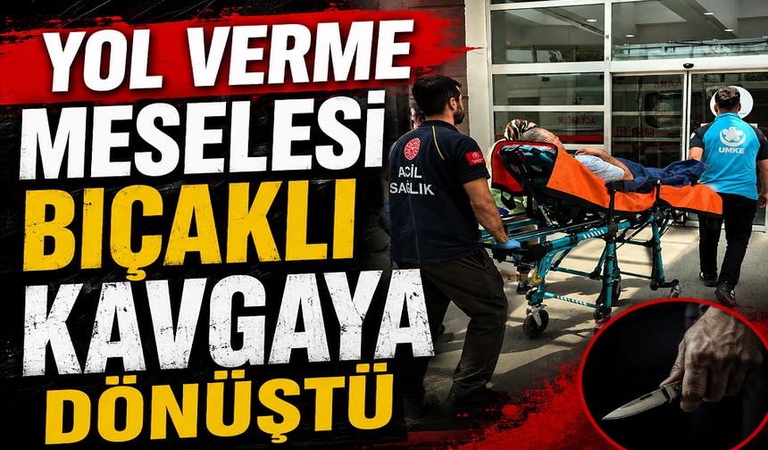 Yol verme meselesi bıçaklı kavgaya dönüştü