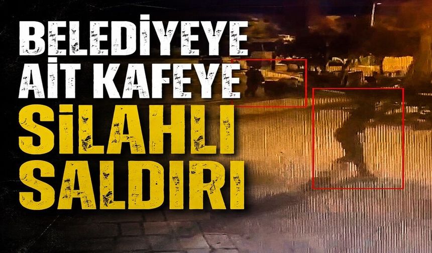 Belediyeye ait kafeye silahlı saldırı