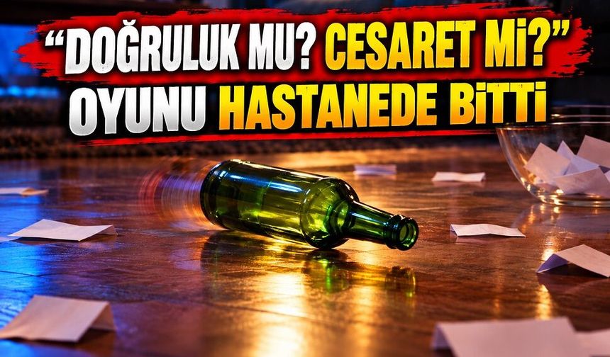 "Doğruluk mu? Cesaret mi?" oyunu hastanede bitti