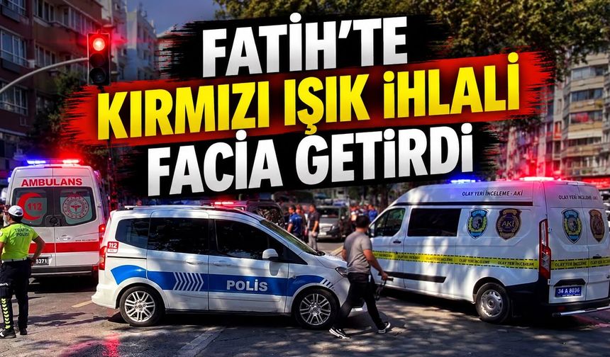 Fatih'te kırmızı ışık ihlali facia getirdi