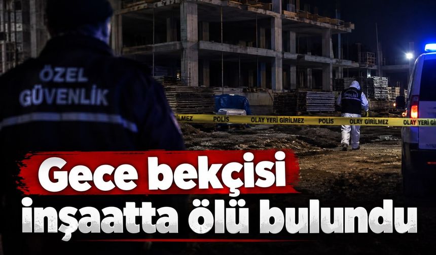 Gece bekçisi inşaatta ölü bulundu