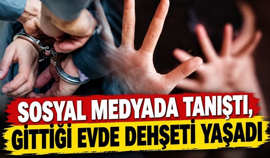 Sosyal medyada tanıştı, gittiği evde dehşeti yaşadı