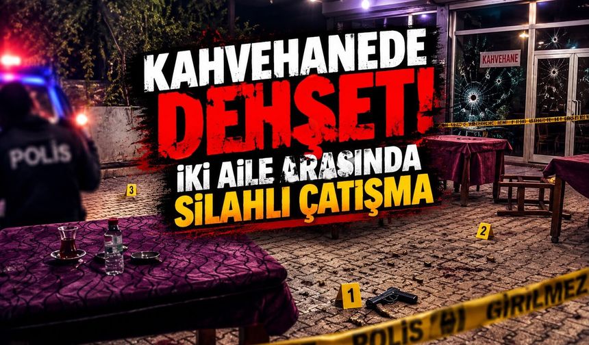 Kahvehanede dehşet! İki aile arasında silahlı çatışma