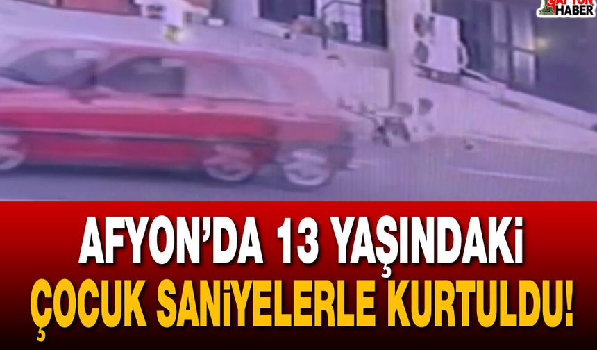 Afyon’da 13 yaşındaki çocuk saniyelerle kurtuldu!