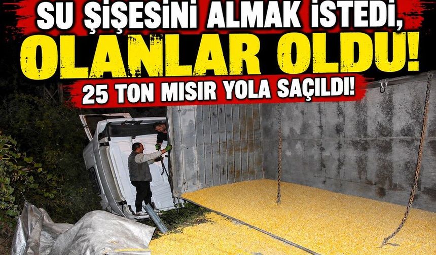 Su şişesini almak istedi, olanlar oldu! 25 ton mısır yola saçıldı