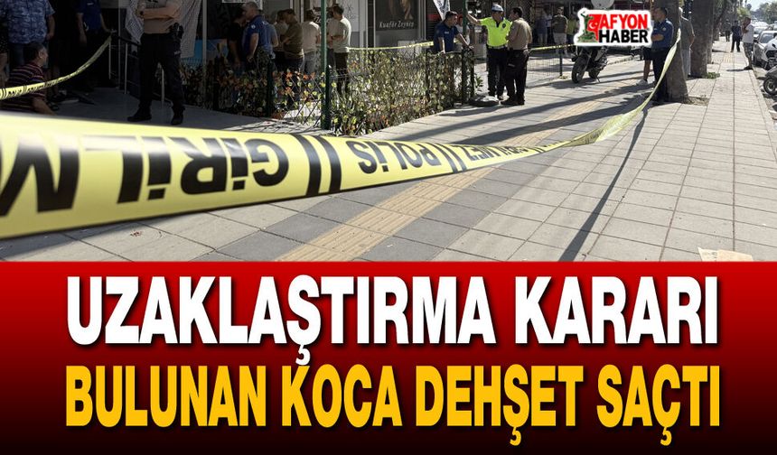Uzaklaştırma kararı bulunan koca dehşet saçtı