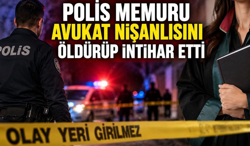 Polis memuru avukat nişanlısını öldürüp intihar etti