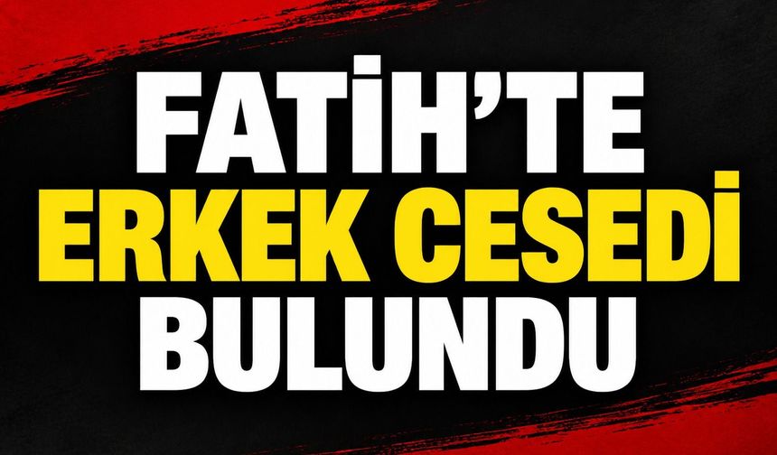 Fatih'te erkek cesedi bulundu