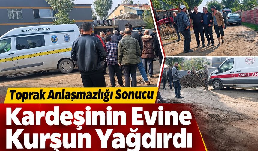 Toprak anlaşmazlığı sonucu kardeşinin evine kurşun yağdırdı