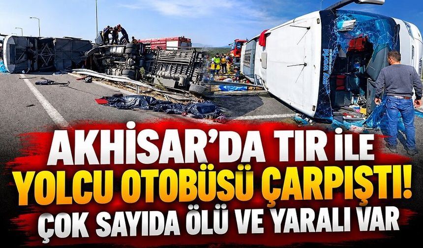 Akhisar'da tır ile yolcu otobüsü çarpıştı! Çok sayıda ölü ve yaralı var