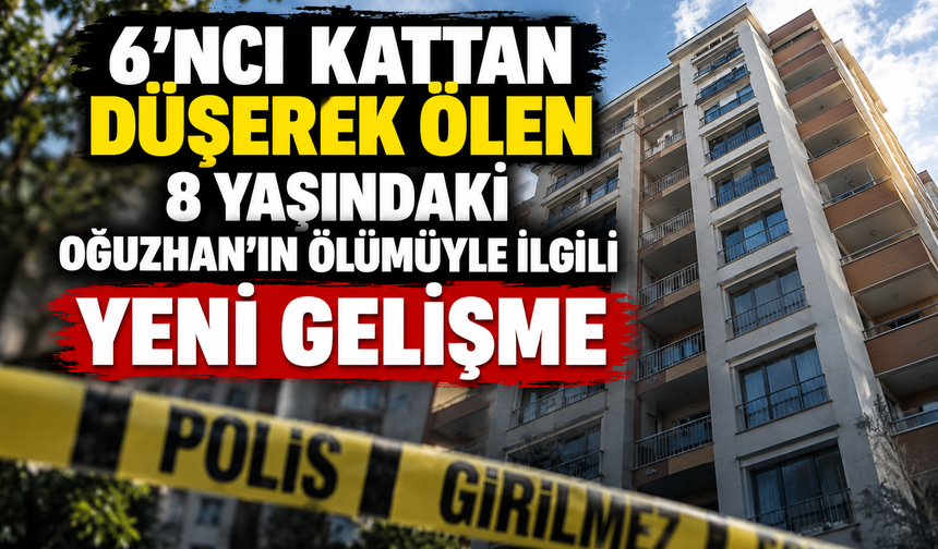 6’ncı kattan düşerek ölen 8 yaşındaki Oğuzhan’ın ölümüyle ilgili yeni gelişme