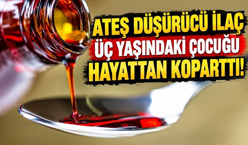 Ateş düşürücü ilaç üç yaşındaki çocuğu hayattan koparttı