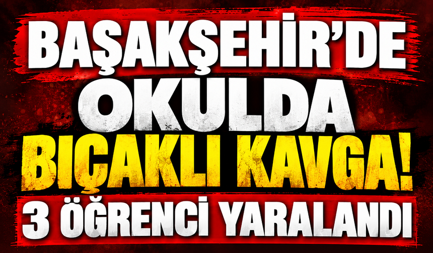Başakşehir’de okulda bıçaklı kavga! 3 öğrenci yaralandı