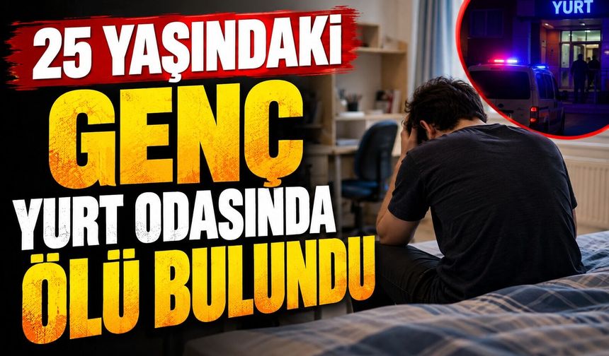 25 yaşındaki genç yurt odasında ölü bulundu