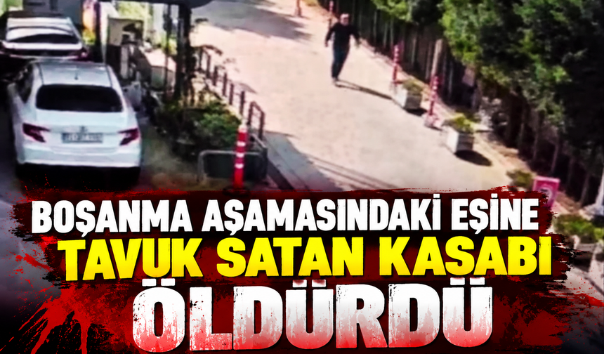 Boşanma aşamasındaki eşine tavuk satan kasabı öldürdü
