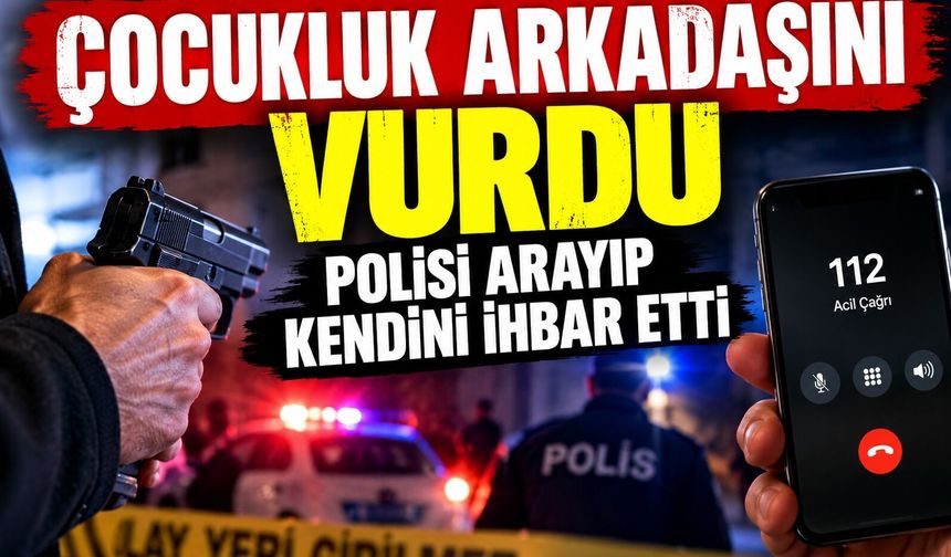 Çocukluk arkadaşını vurdu, polisi arayıp kendini ihbar etti