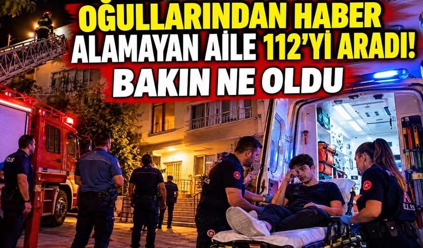 Oğullarından haber alamayan aile 112’yi aradı! Bakın ne oldu