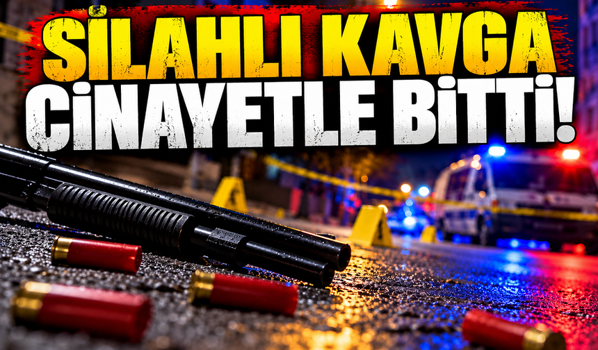 Silahlı kavga cinayetle bitti!