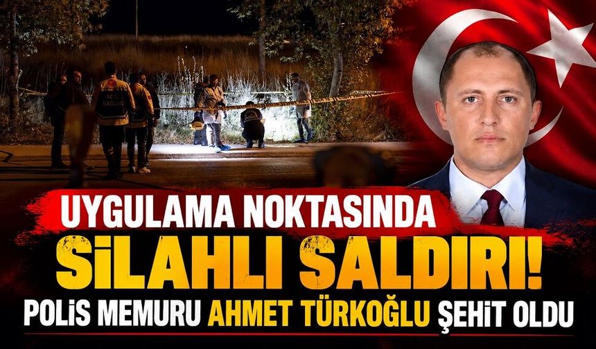 Uygulama noktasında silahlı saldırı! Polis memuru Ahmet Türkoğlu şehit oldu
