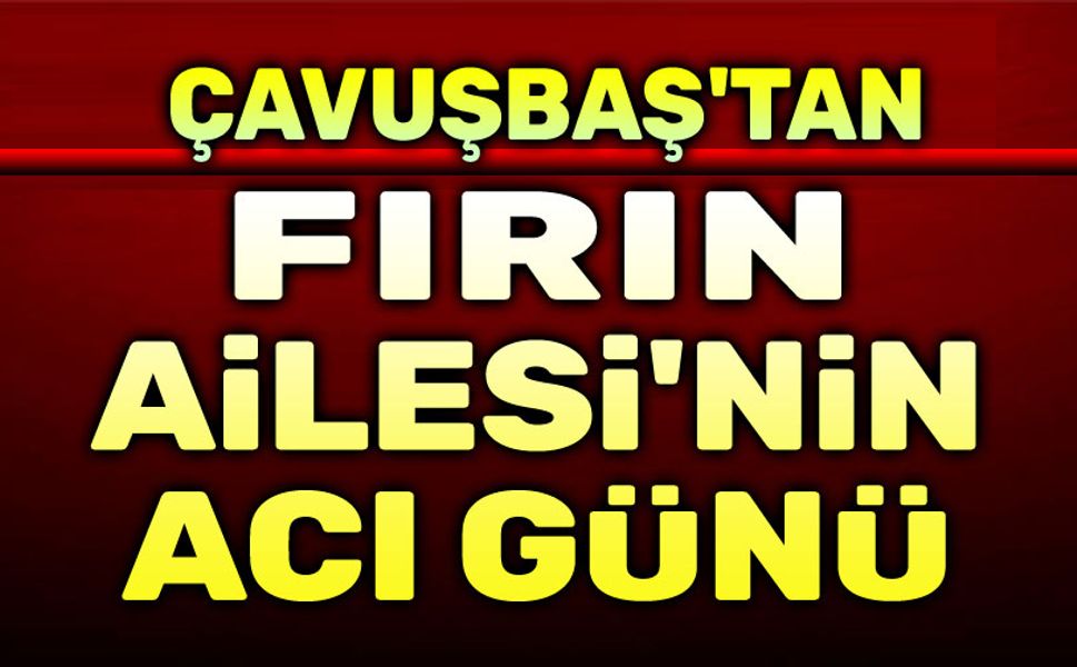 Çavuşbaş'tan Fırın Ailesinin acı günü