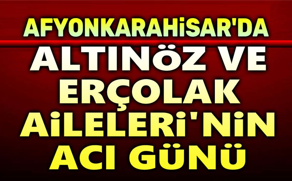 Altınöz ve Erçolak Aileleri'nin acı günü