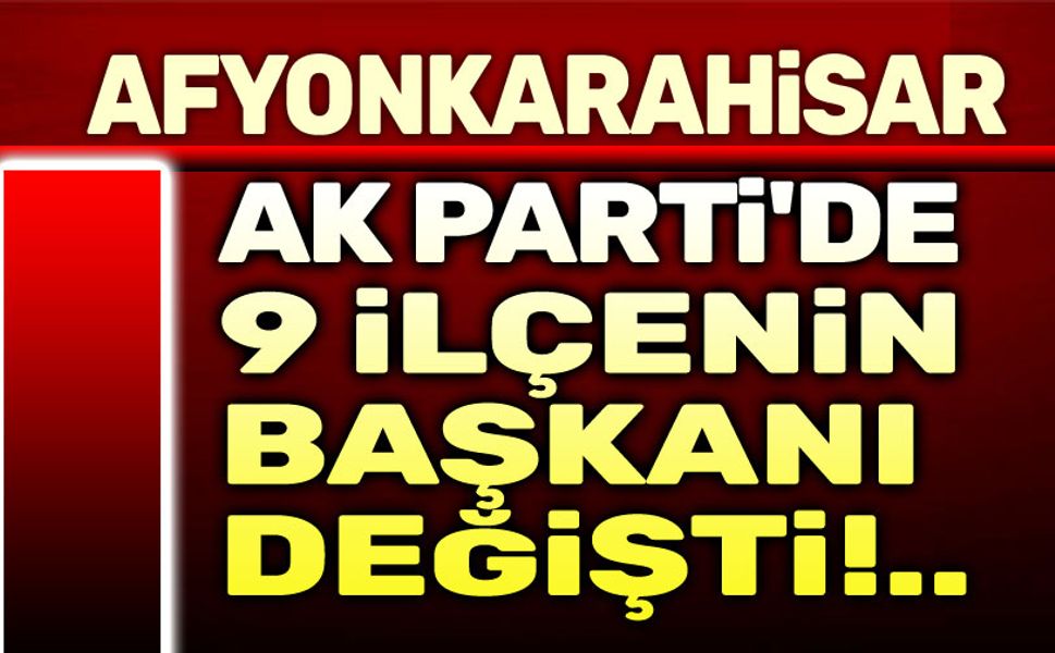 Afyonkarahisar AK Parti'de 9 ilçe başkanı değişti!..