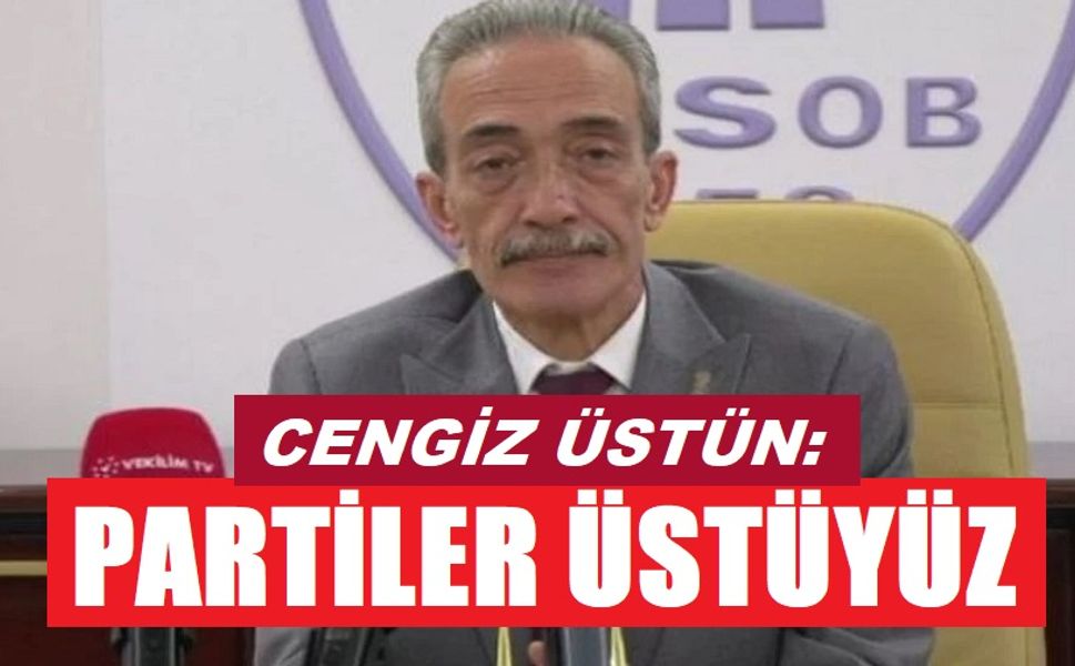 Cengiz Üstün: Partiler üstüyüz