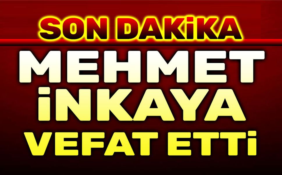 Mehmet İnkaya vefat etti