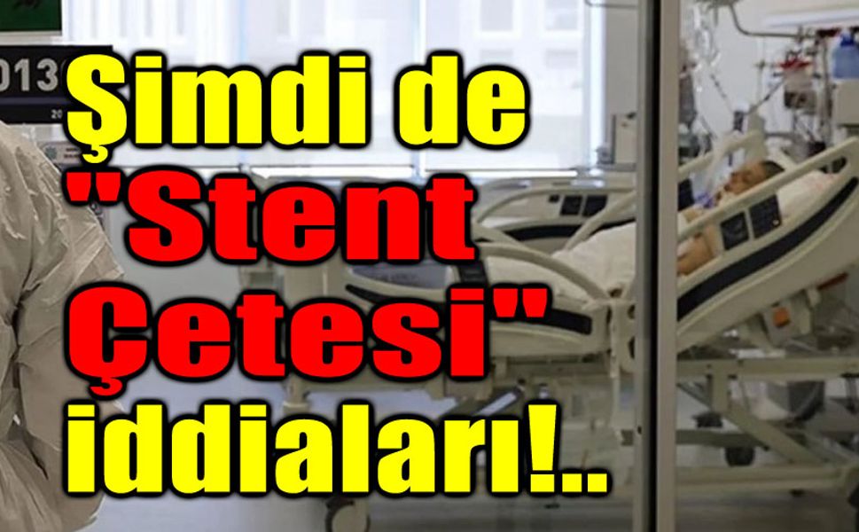 Şimdi de stent çetesi!..