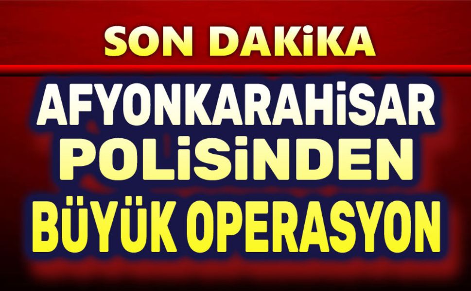 Afyonkarahisar Polisinden büyük operasyon