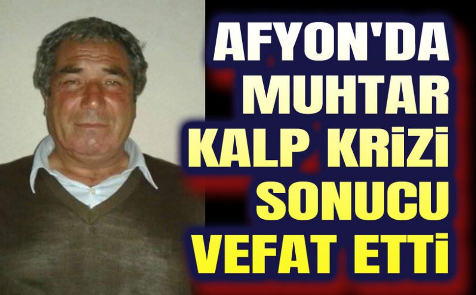 Afyon'da muhtar kalp krizi sonucu vefat etti