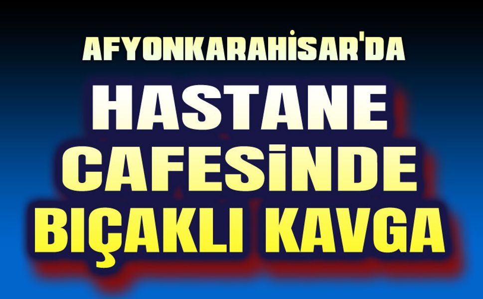 Hastane kafesinde bıçaklı kavga!..