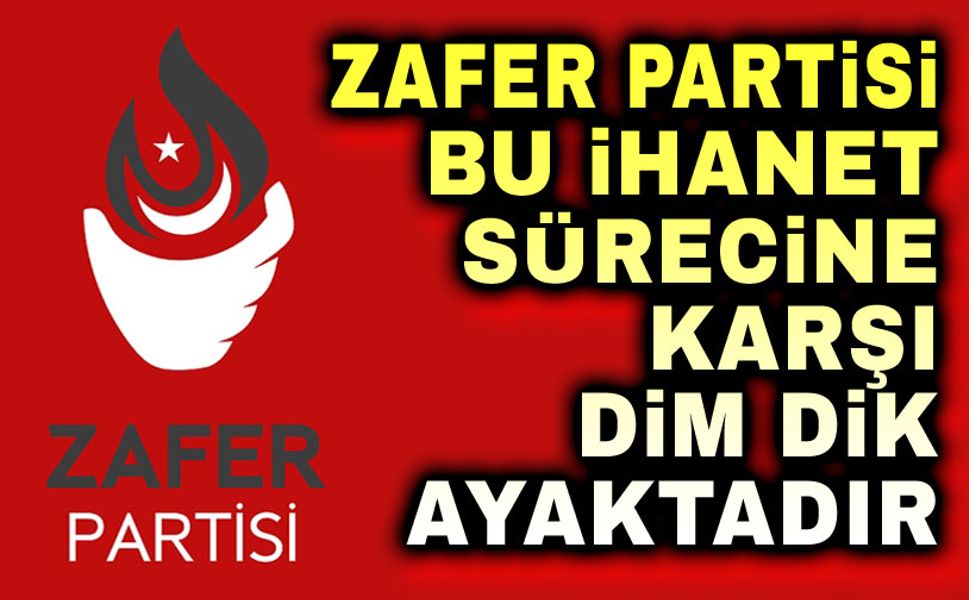 Zafer Partisi, bu ihanet sürecine karşı dim dik ayaktadır