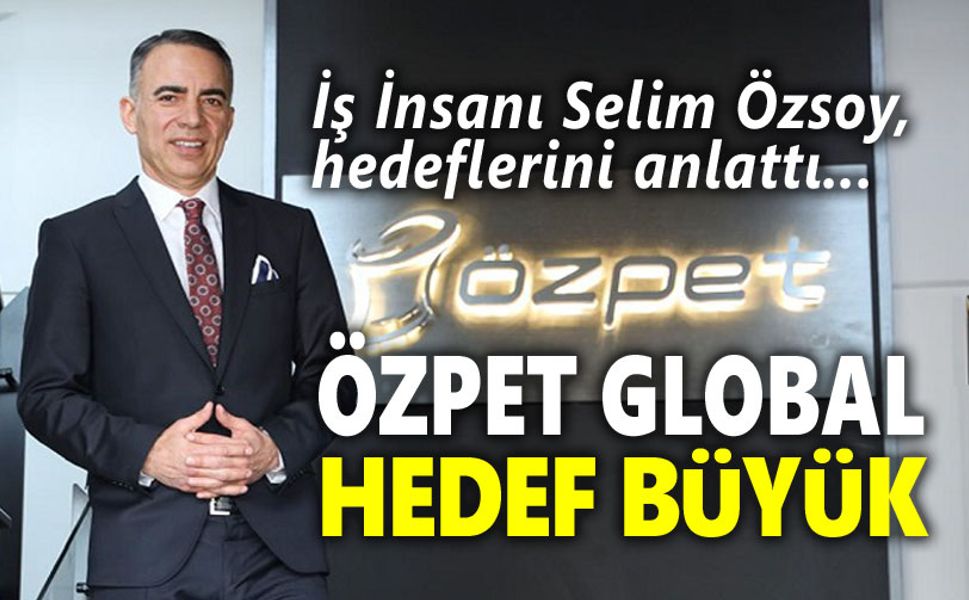 Özpet Global, halka arz için gün sayıyor