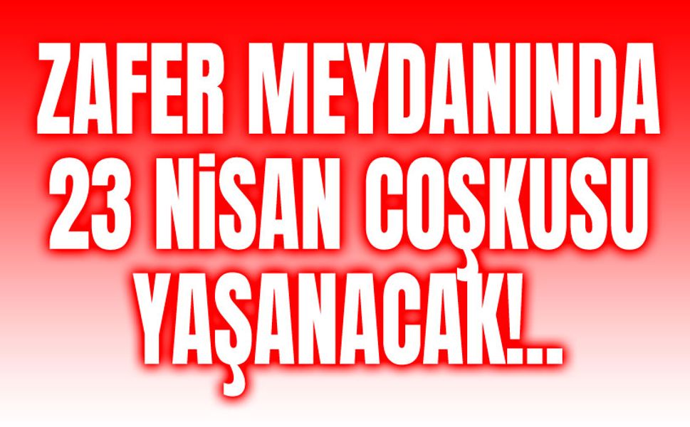 Zafer Meydanında 23 Nisan coşkusu yaşanacak!..