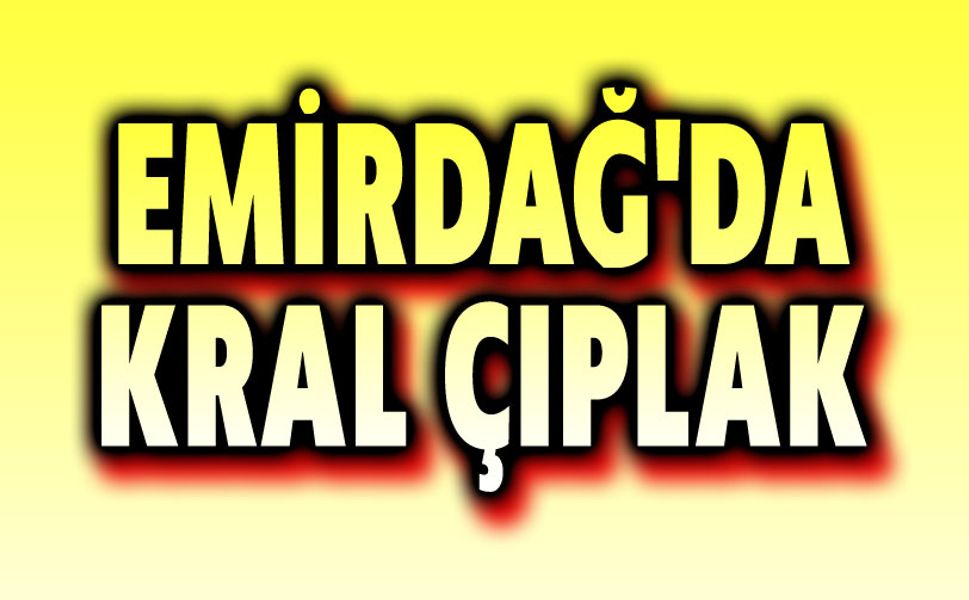 Emirdağ'da kral çıplak!..