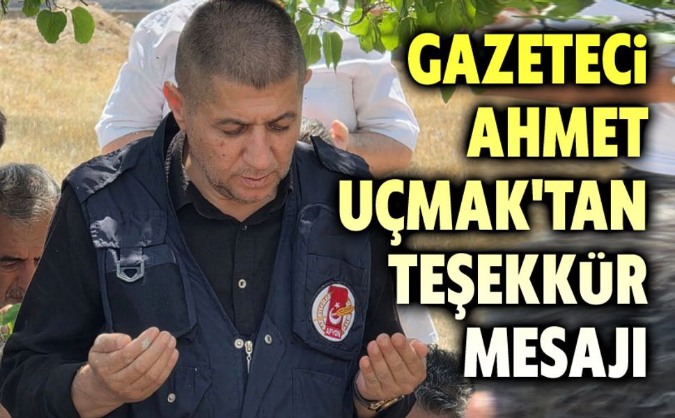 Gazeteci Ahmet Uçmak'tan teşekkür mesajı